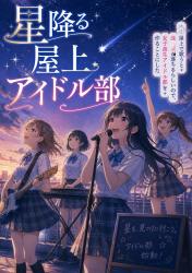 星降る屋上アイドル部―屋上で歌うと流れ星が落ちるらしいので、女子高生アイドル部を作ることにした