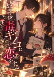 放課後、毒キノコに恋をする