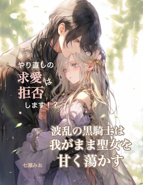 《連載中》波乱の黒騎士は我がまま聖女を甘く蕩かす〜やり直しの求愛は拒否します！
