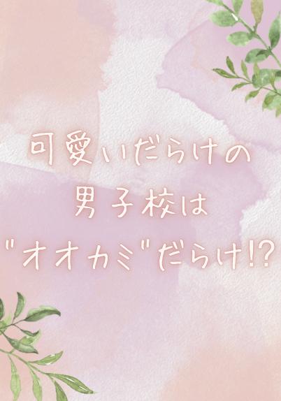 可愛いだらけの男子校は"オオカミ"だらけ⁉︎