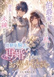 伯爵家を支えていたのは私なのに、浮気した元旦那様に未練があるとでも? 幼馴染の騎士と再婚しますのでお帰りください