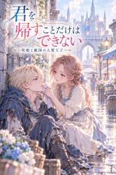 君を帰すことだけはできない〜町娘と敵国の人質王子〜