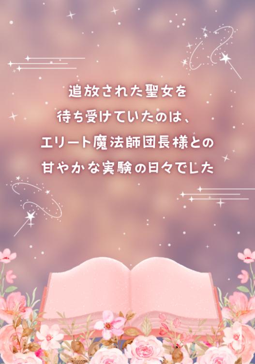 追放された聖女を待ち受けていたのは、エリート魔法師団長様との甘やかな実験の日々でした