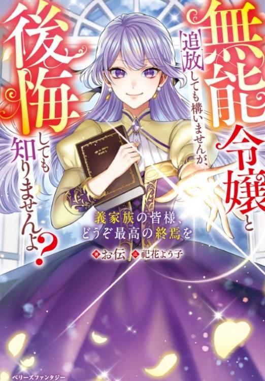 【書籍化・タイトル改め】無能令嬢と追放しても構いませんが、後悔しても知りませんよ？ ～義家族の皆様、どうぞ最高の終焉を～
