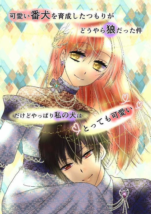 可愛い番犬を育成したつもりがどうやら狼だった件～だけどやっぱり私の犬はとっても可愛い～