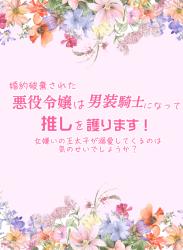 婚約破棄された悪役令嬢は男装騎士になって推しを護ります！ー女嫌いの王太子が溺愛してくるのは気のせいでしょうかー