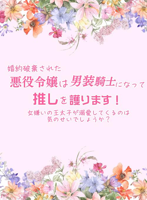 婚約破棄された悪役令嬢は男装騎士になって推しを護ります!ー女嫌いの王太子が溺愛してくるのは気のせいでしょうかー