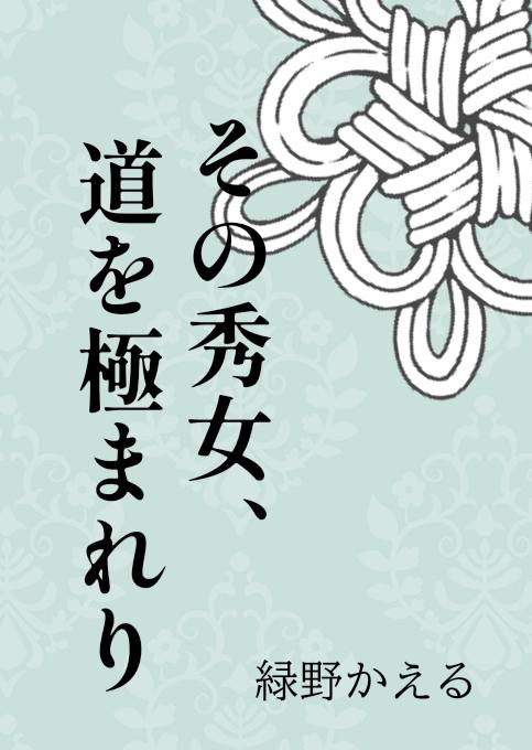 『その秀女、道を極まれり ～冷徹な親衛隊長様なんてこうして、こうよっ！！～』