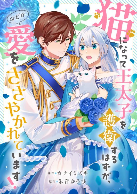 【コミカライズ作品】猫になって王太子を護衛するはずが、なぜか愛をささやかれています！