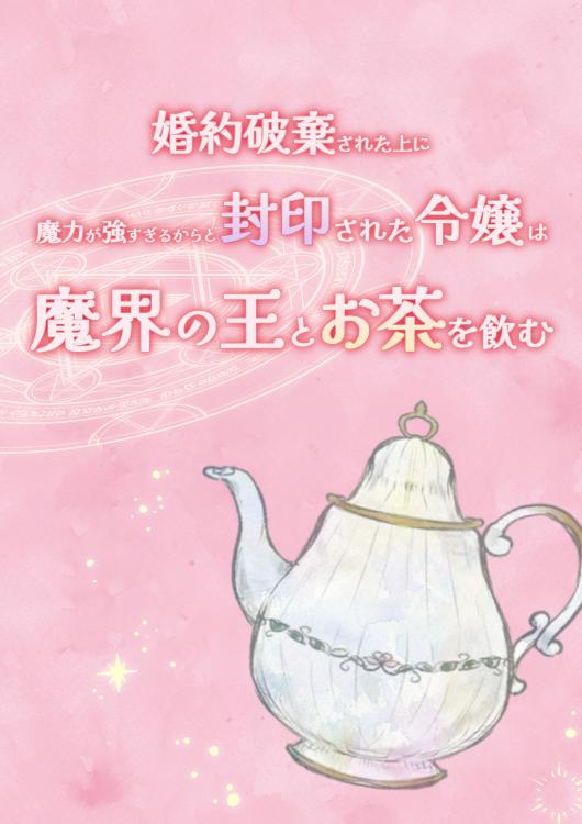 婚約破棄された上に魔力が強すぎるからと封印された令嬢は魔界の王とお茶を飲む