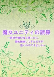 魔女ユニティの誤算　～悪役令嬢の役を降りたら、婚約破棄してきた王子が追いかけてきました～