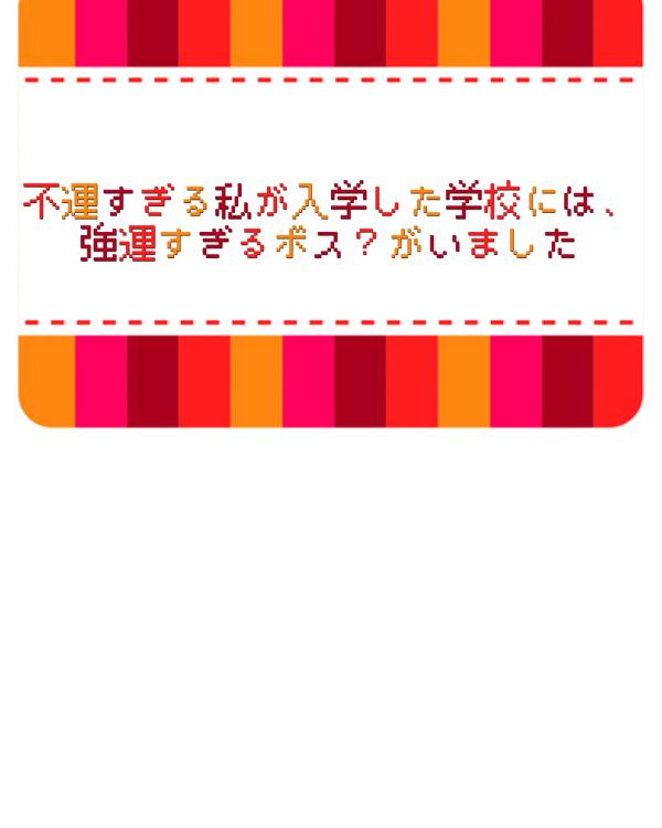 不運すぎる私が入学した学校には、強運すぎるボス？がいました