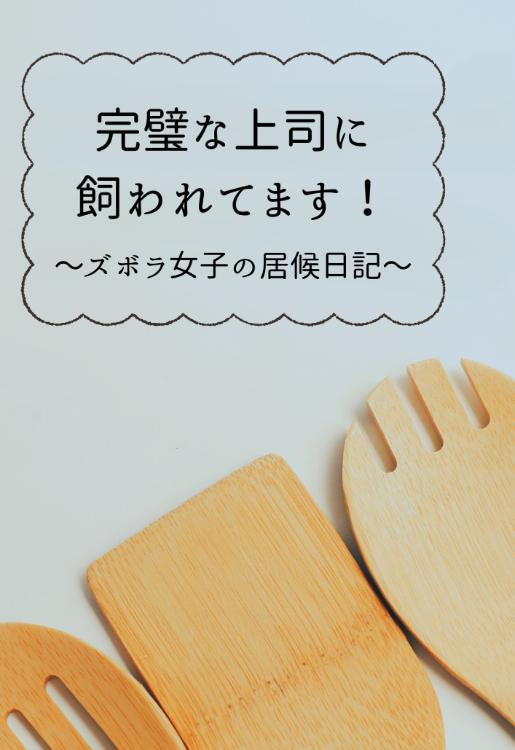完璧な上司に飼われてます！　〜ズボラ女子の居候日記〜