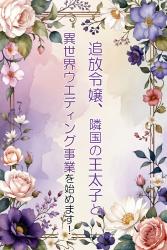 追放令嬢、隣国の王太子と異世界ウエディング事業を始めます!