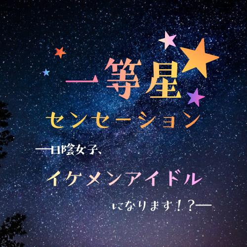 一等星センセーション―日陰女子、イケメンアイドルになります！？―