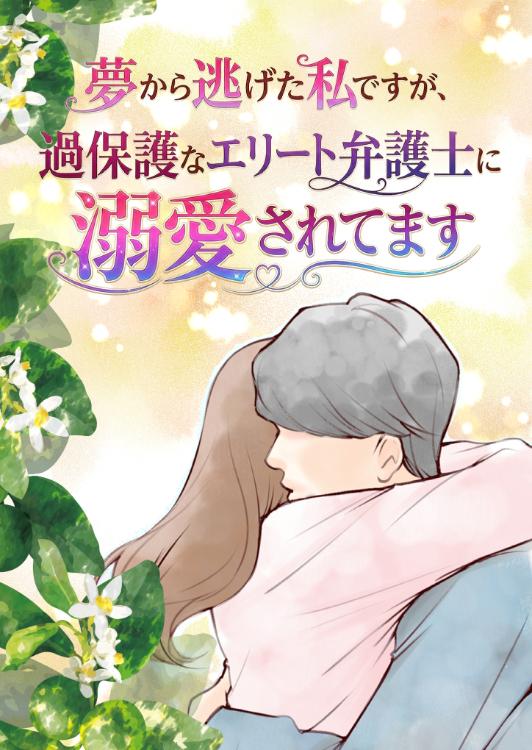 夢から逃げた私ですが、過保護なエリート弁護士に溺愛されてます