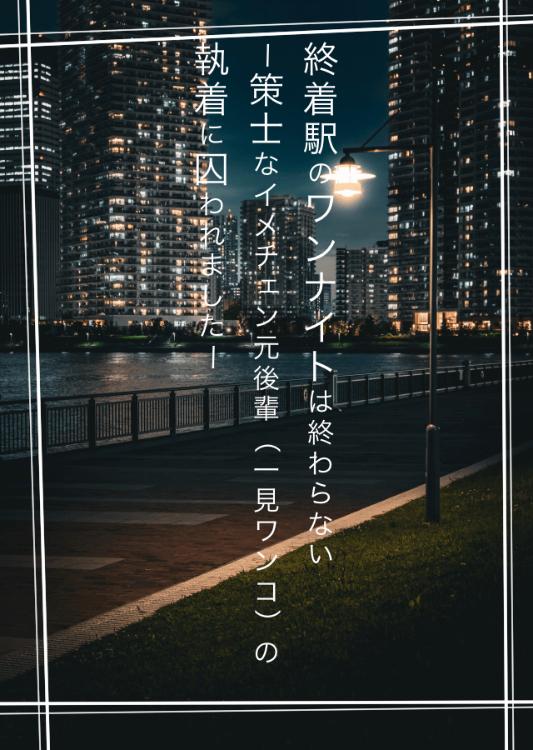 終着駅のワンナイトは終わらない〜策士なイメチェン元後輩(一見ワンコ)の執着に囚われました〜【一話から】