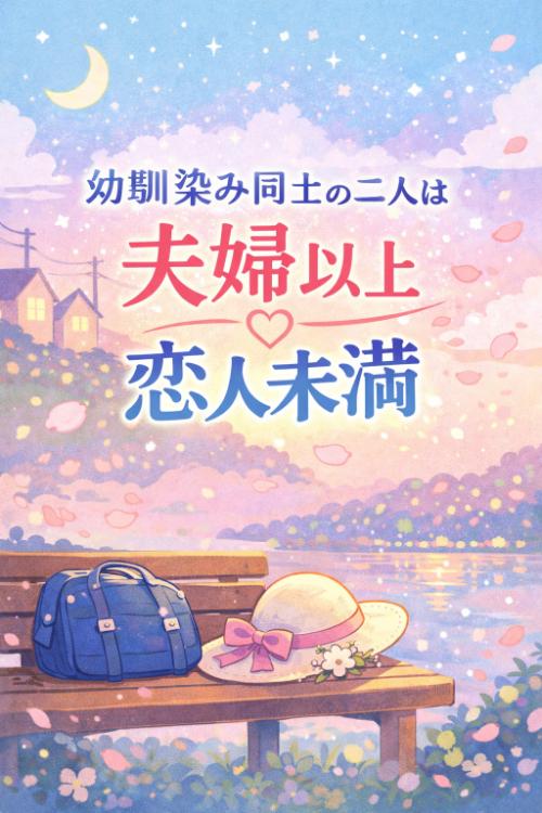 幼馴染み同士の二人は夫婦以上恋人未満