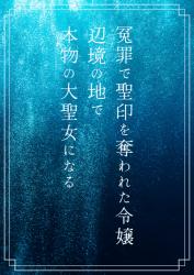 冤罪で聖印を奪われた令嬢、辺境の地で本物の大聖女になる　～魔法使いと始める新しい人生～