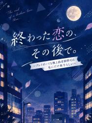終わった恋の、その後で。 〜プレイボーイな曲者御曹司は私にだけ奥手らしい〜
