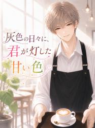 灰色の日々に、君が灯した甘い色