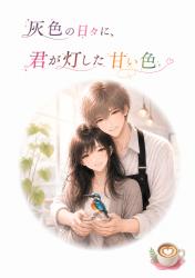灰色の日々に、君が灯した甘い色