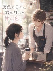 灰色の日々に、君が灯した甘い色
