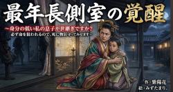 最年長側室の覚醒 〜身分の低い私の息子が世継ぎですか? 必ず命を狙われるので、死に物狂いで守ってみせます〜