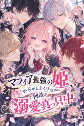 日本にやってきたマフィアの最強の姫、やらかしまくりなのに何故か溺愛真っ只中です。