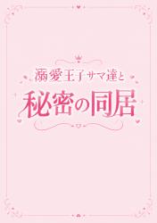 溺愛王子サマ達と秘密の同居
