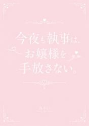 今夜も執事は、お嬢様を手放さない