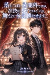 落ちこぼれ芸能科ですが、演技の天才ヒロインが舞台で全員勝たせます。