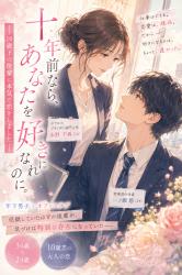 十年前なら、あなたを好きになれたのに。―10歳下の後輩に本気で恋をしました―