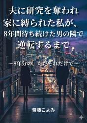 夫に研究を奪われ家に縛られた私が、8年間待ち続けた男の隣で逆転するまで ～8年分の、ただそれだけで～