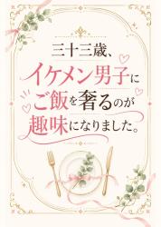 三十三歳、イケメン男子にご飯を奢るのが趣味になりました。