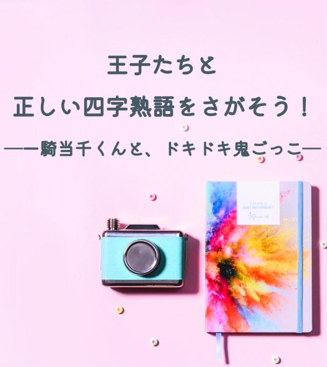 王子たちと正しい四字熟語をさがそう！―一騎当千くんと、ドキドキ鬼ごっこ―【第2回1話だけ大賞エントリー】