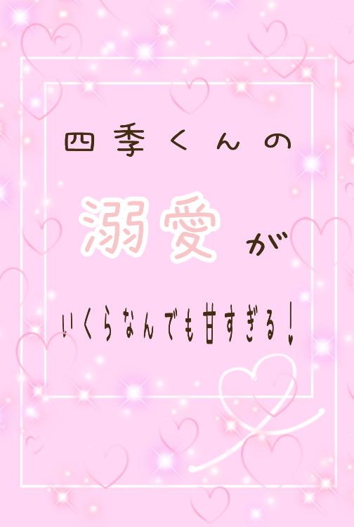 四季くんの溺愛がいくらなんでも甘すぎる！