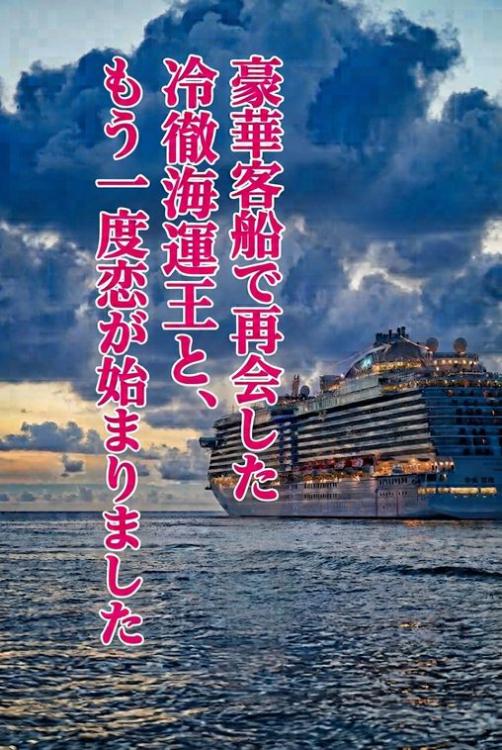 豪華客船で再会した冷徹海運王と、もう一度恋が始まりました