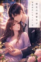 親友の御曹司が溺愛彼氏になった一夜