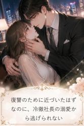 復讐のために近づいたのに、冷徹社長に見抜かれて溺愛されています