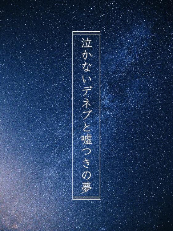 泣かないデネブと嘘つきの夢