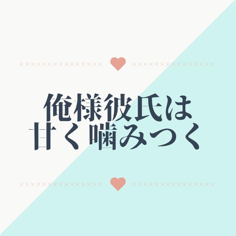 【完】俺様彼氏は、甘く噛みつく。