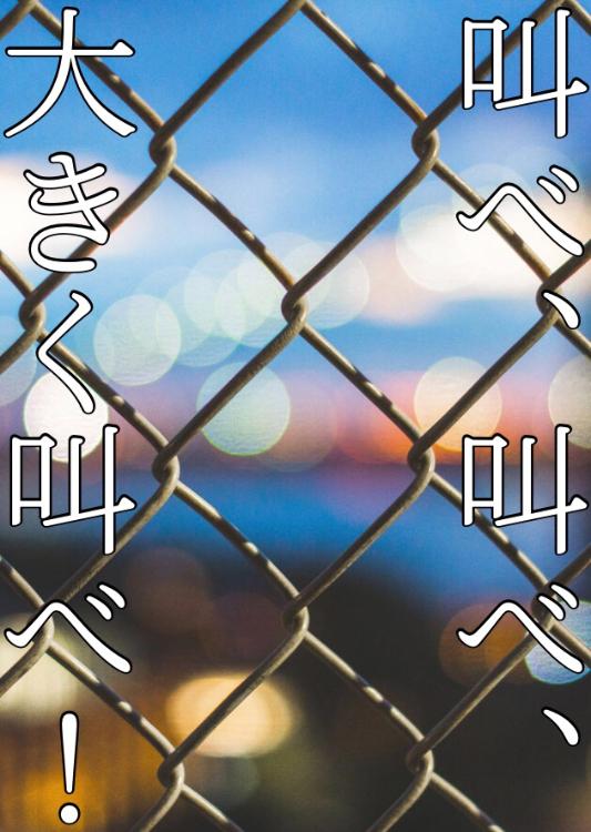 叫べ、叫べ、大きく叫べ！