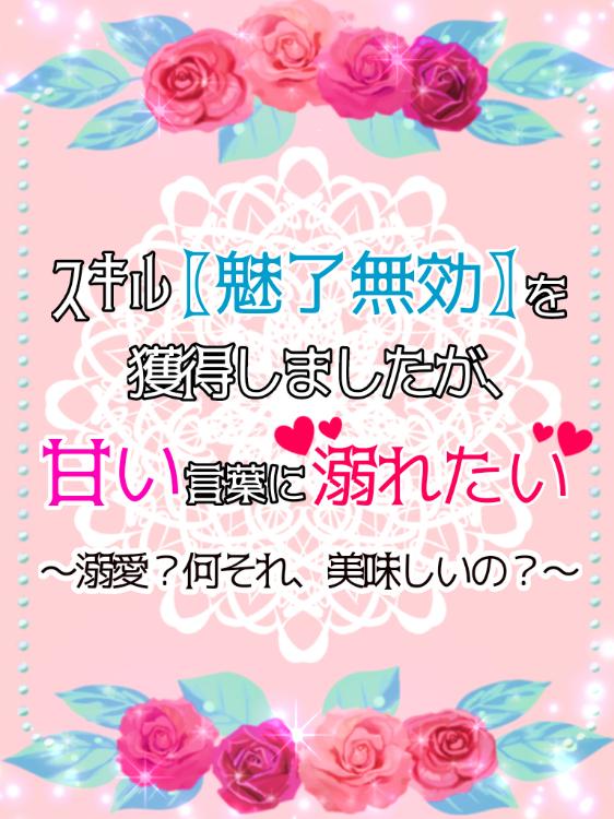 スキル〖魅了無効〗を獲得しましたが、甘い言葉に溺れたい〜溺愛？何それ、美味しいの？〜