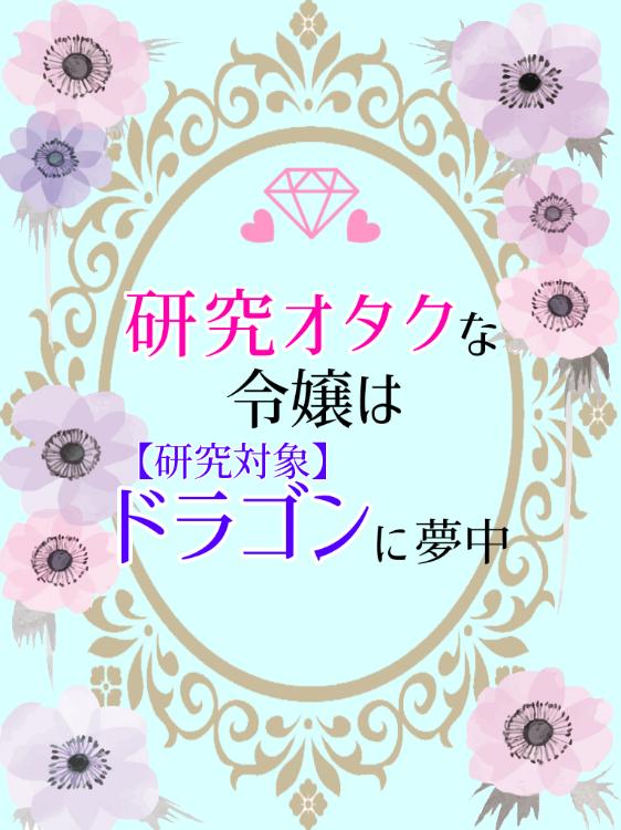 研究オタクな令嬢は、ドラゴン【研究対象】に夢中。