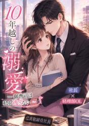 10年越しの溺愛——御曹司は私を逃さない