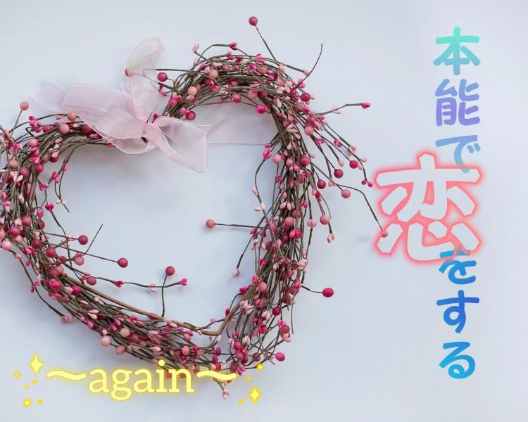 本能で恋をする～again～