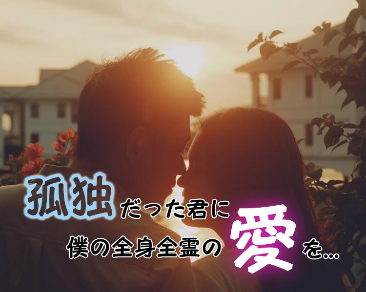孤独だった君に、僕の全身全霊の愛を…