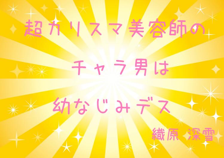 超カリスマ美容師のチャラ男は幼なじみデス