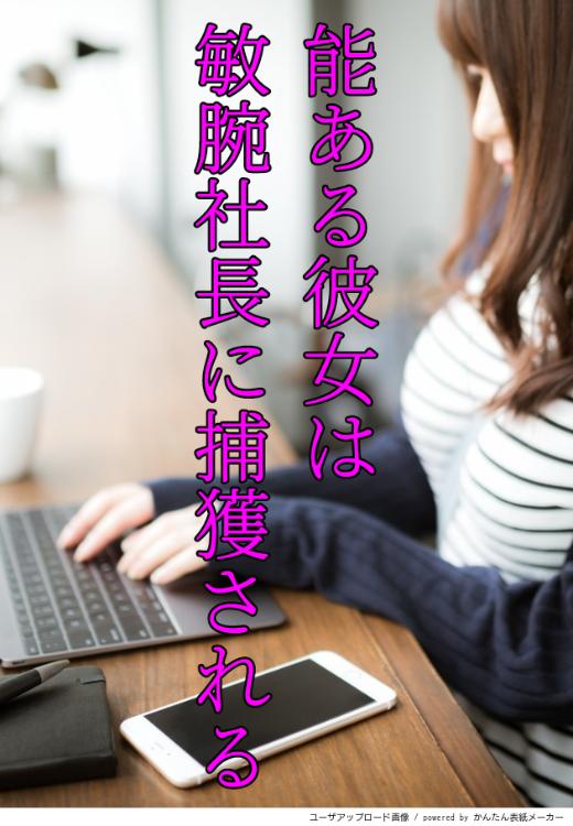 能ある彼女は敏腕社長に捕獲される